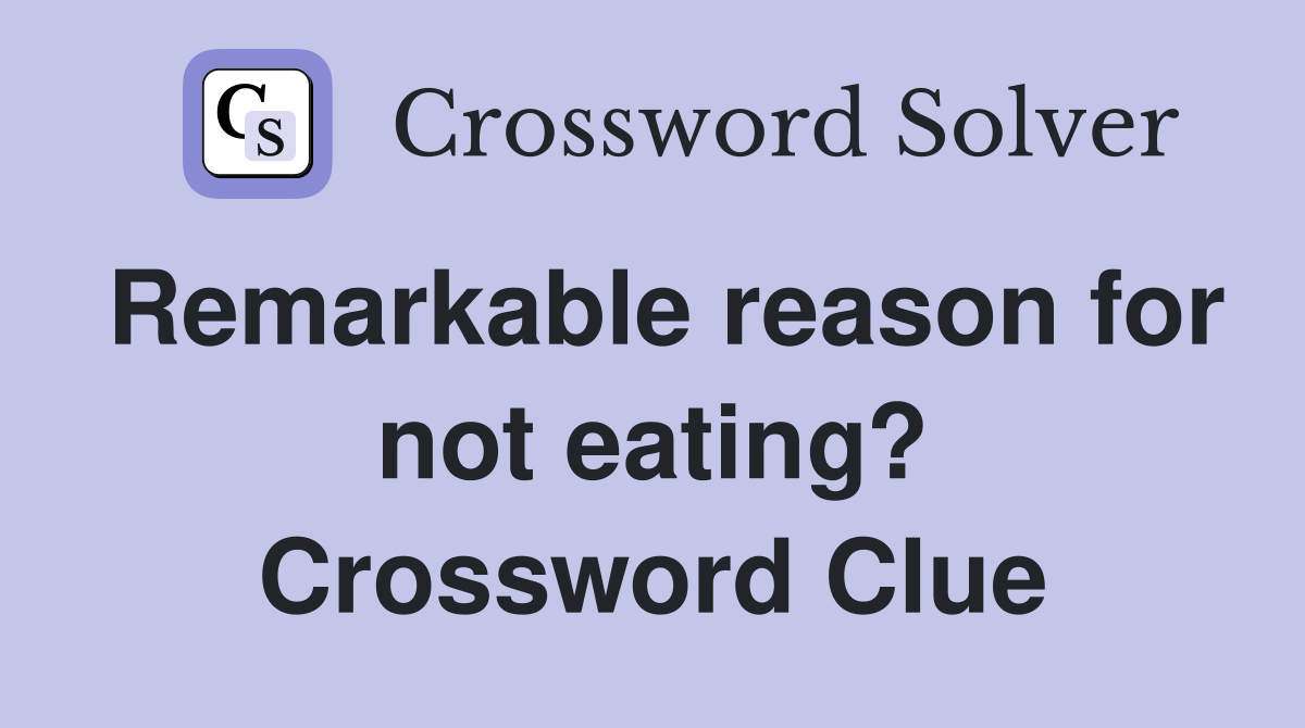 Remarkable reason for not eating crossword clue answers crossword